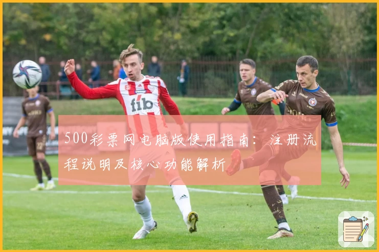 500彩票网电脑版使用指南：注册流程说明及核心功能解析