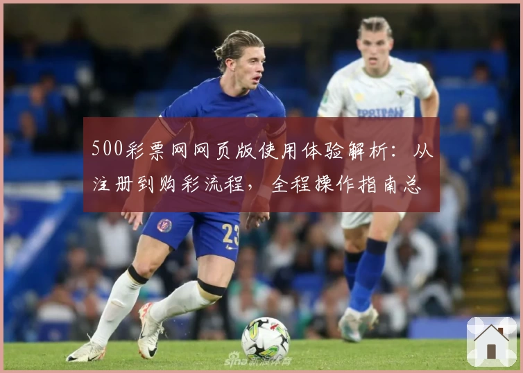 500彩票网网页版使用体验解析：从注册到购彩流程，全程操作指南总结