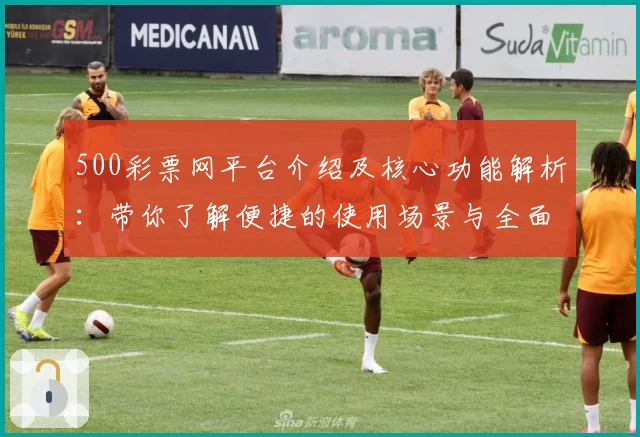 500彩票网平台介绍及核心功能解析：带你了解便捷的使用场景与全面服务