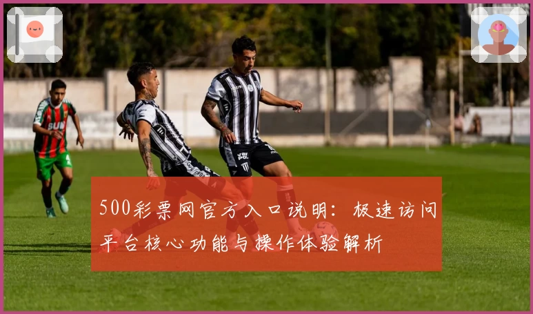 500彩票网官方入口说明：极速访问平台核心功能与操作体验解析