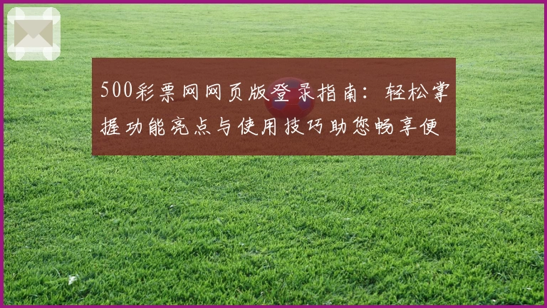 500彩票网网页版登录指南：轻松掌握功能亮点与使用技巧助您畅享便捷服务