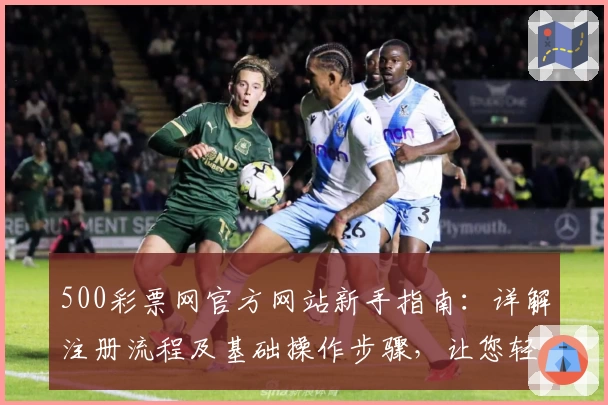 500彩票网官方网站新手指南：详解注册流程及基础操作步骤，让您轻松开启便捷服务体验