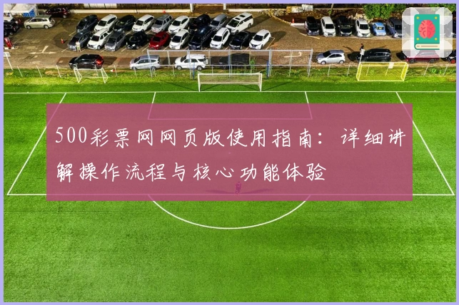 500彩票网网页版使用指南：详细讲解操作流程与核心功能体验