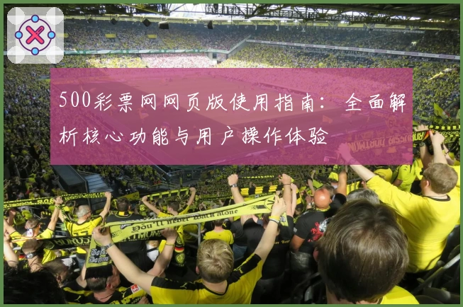 500彩票网网页版使用指南：全面解析核心功能与用户操作体验