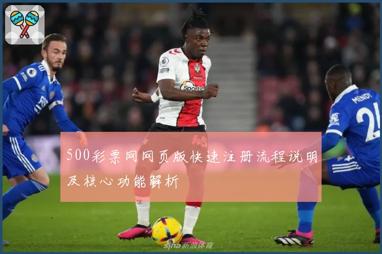 500彩票网网页版快速注册流程说明及核心功能解析