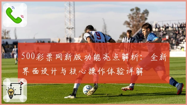 500彩票网新版功能亮点解析：全新界面设计与核心操作体验详解