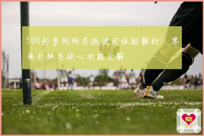 500彩票网网页版使用体验解析：界面升级与核心功能全解