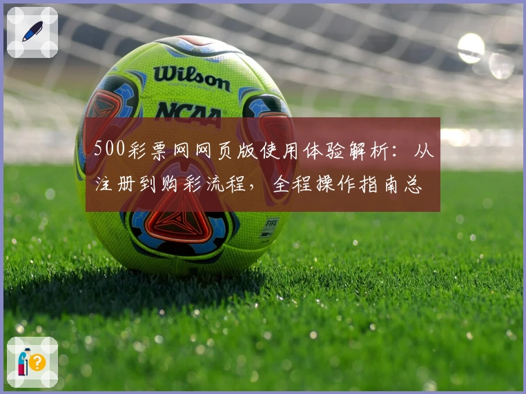 500彩票网网页版使用体验解析：从注册到购彩流程，全程操作指南总结