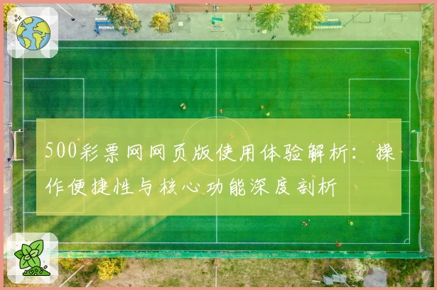 500彩票网网页版使用体验解析：操作便捷性与核心功能深度剖析